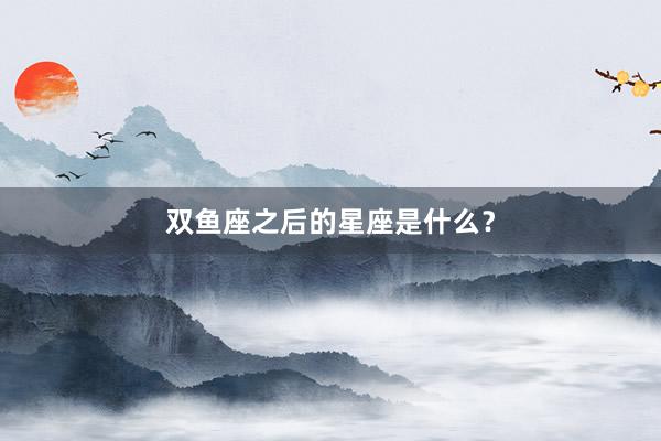 双鱼座之后的星座是什么？
