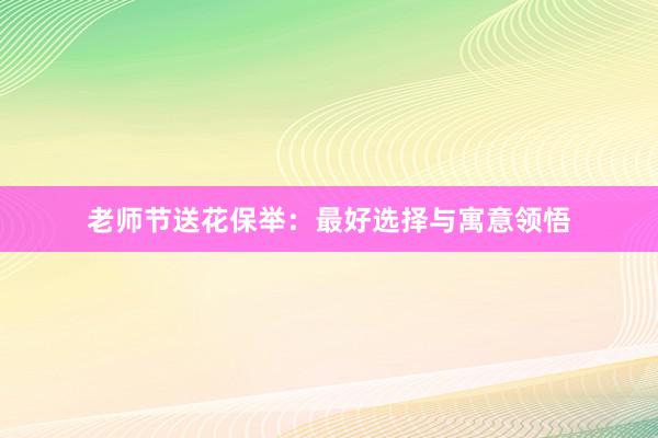 老师节送花保举：最好选择与寓意领悟