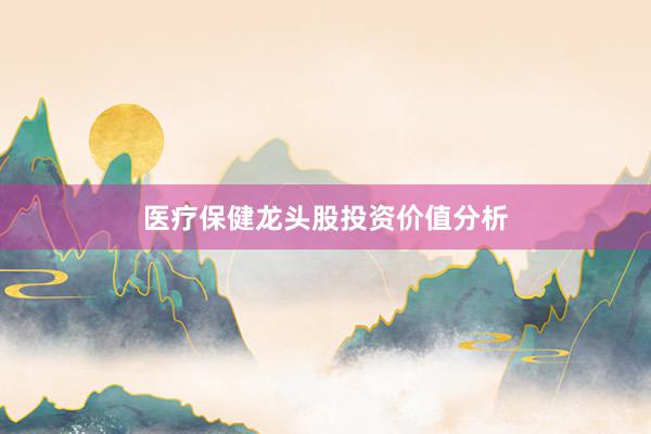 医疗保健龙头股投资价值分析