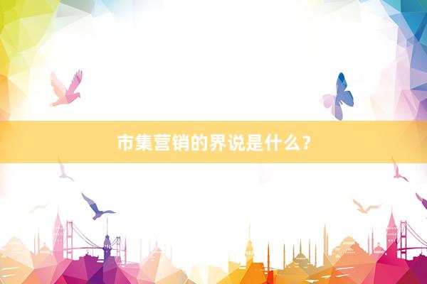 市集营销的界说是什么？