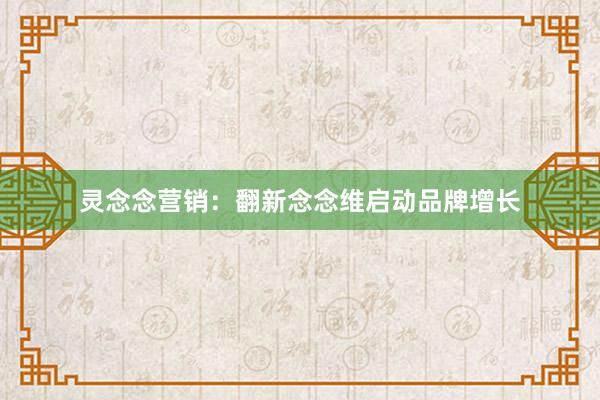 灵念念营销：翻新念念维启动品牌增长